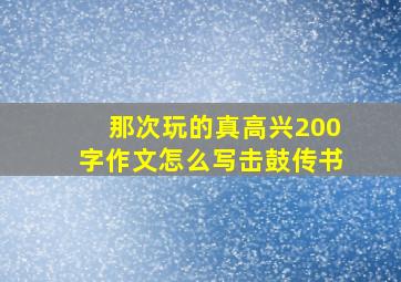 那次玩的真高兴200字作文怎么写击鼓传书