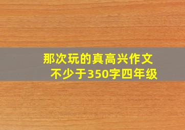 那次玩的真高兴作文不少于350字四年级