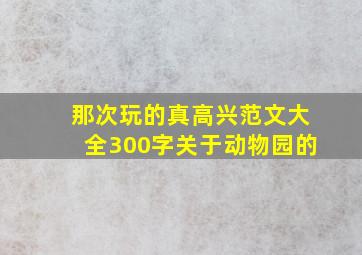 那次玩的真高兴范文大全300字关于动物园的