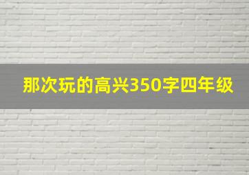 那次玩的高兴350字四年级