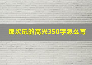 那次玩的高兴350字怎么写