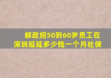 邮政招50到60岁员工在深圳延延多少钱一个月社保