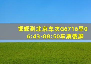 邯郸到北京车次G6716早06:43-08:50车票截屏