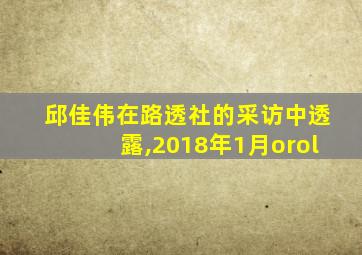 邱佳伟在路透社的采访中透露,2018年1月orol