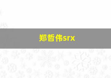 郑哲伟srx