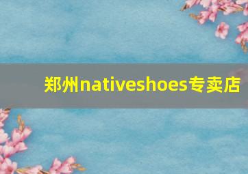 郑州nativeshoes专卖店