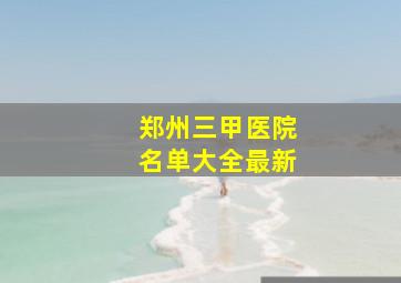 郑州三甲医院名单大全最新