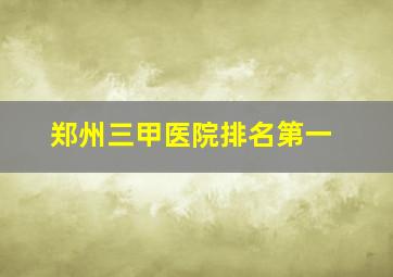 郑州三甲医院排名第一