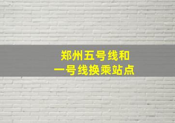 郑州五号线和一号线换乘站点