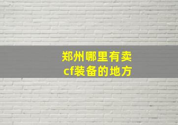 郑州哪里有卖cf装备的地方