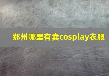 郑州哪里有卖cosplay衣服