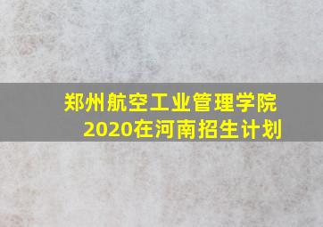 郑州航空工业管理学院2020在河南招生计划