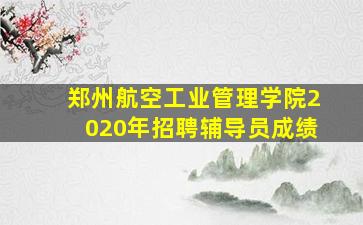 郑州航空工业管理学院2020年招聘辅导员成绩