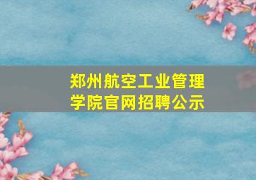 郑州航空工业管理学院官网招聘公示