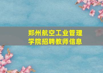 郑州航空工业管理学院招聘教师信息