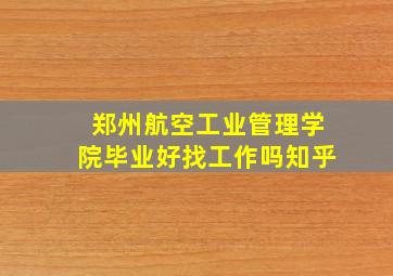 郑州航空工业管理学院毕业好找工作吗知乎