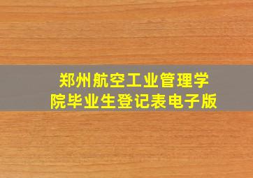 郑州航空工业管理学院毕业生登记表电子版