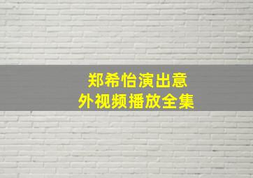 郑希怡演出意外视频播放全集