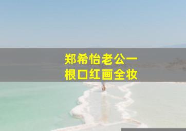 郑希怡老公一根口红画全妆