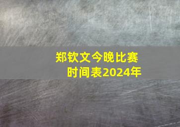 郑钦文今晚比赛时间表2024年