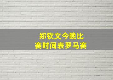 郑钦文今晚比赛时间表罗马赛