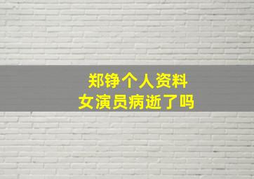 郑铮个人资料女演员病逝了吗