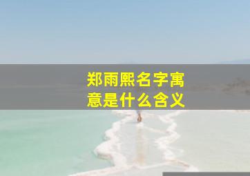 郑雨熙名字寓意是什么含义