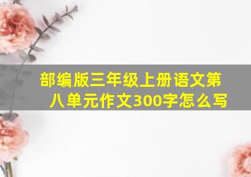 部编版三年级上册语文第八单元作文300字怎么写