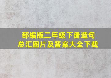 部编版二年级下册造句总汇图片及答案大全下载