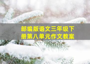 部编版语文三年级下册第八单元作文教案