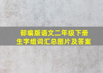 部编版语文二年级下册生字组词汇总图片及答案