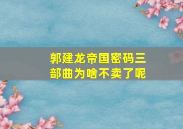 郭建龙帝国密码三部曲为啥不卖了呢