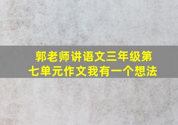 郭老师讲语文三年级第七单元作文我有一个想法