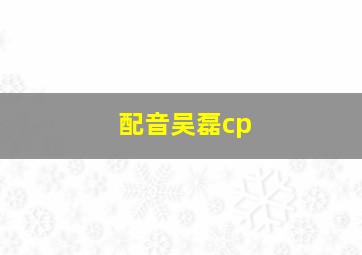 配音吴磊cp