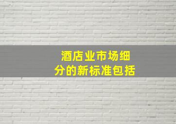 酒店业市场细分的新标准包括