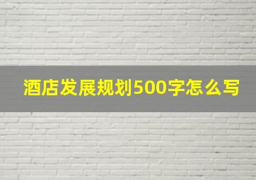 酒店发展规划500字怎么写