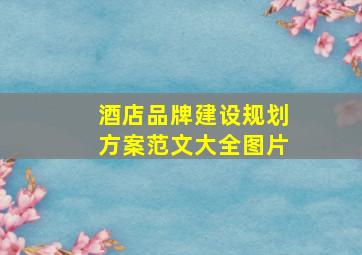 酒店品牌建设规划方案范文大全图片