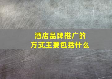 酒店品牌推广的方式主要包括什么