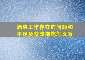 酒店工作存在的问题和不足及整改措施怎么写