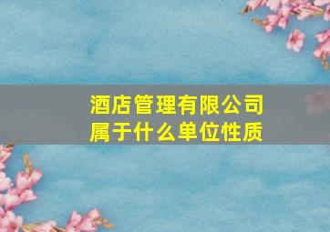 酒店管理有限公司属于什么单位性质