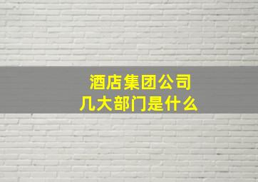 酒店集团公司几大部门是什么