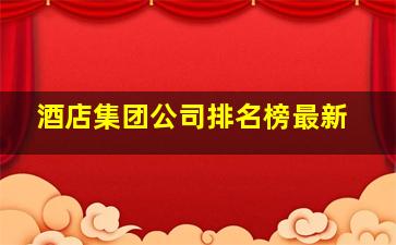 酒店集团公司排名榜最新