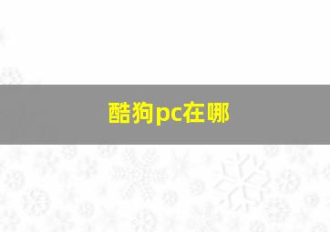 酷狗pc在哪