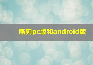 酷狗pc版和android版