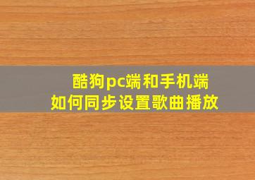 酷狗pc端和手机端如何同步设置歌曲播放