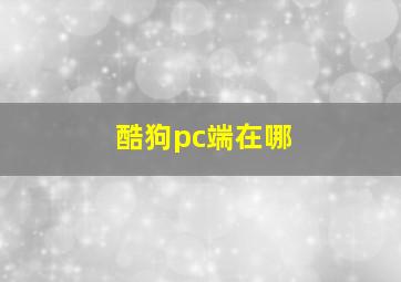 酷狗pc端在哪