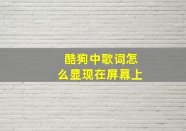 酷狗中歌词怎么显现在屏幕上