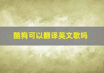 酷狗可以翻译英文歌吗