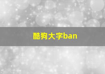 酷狗大字ban