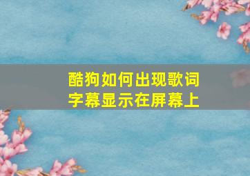 酷狗如何出现歌词字幕显示在屏幕上